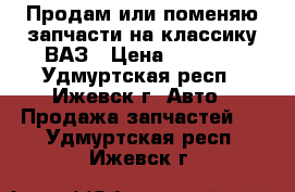 Продам или поменяю запчасти на классику ВАЗ › Цена ­ 1 200 - Удмуртская респ., Ижевск г. Авто » Продажа запчастей   . Удмуртская респ.,Ижевск г.